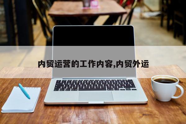 内贸运营的工作内容,内贸外运